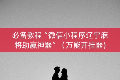 必备教程“微信小程序辽宁麻将助赢神器”（万能开挂器)