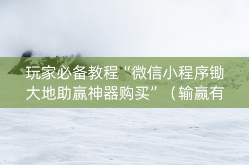 玩家必备教程“微信小程序锄大地助赢神器购买”（输赢有什么规律)