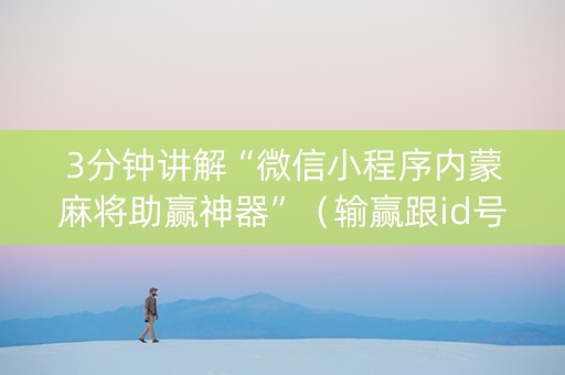 3分钟讲解“微信小程序内蒙麻将助赢神器”（输赢跟id号有关系吗)