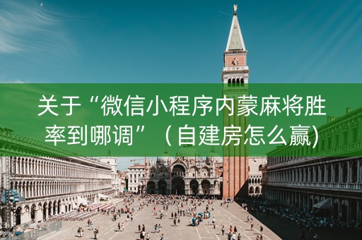 关于“微信小程序内蒙麻将胜率到哪调”（自建房怎么赢)