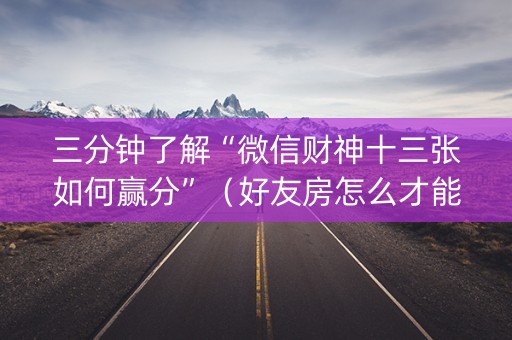 三分钟了解“微信财神十三张如何赢分”（好友房怎么才能赢)