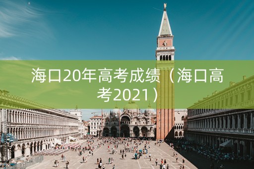 海口20年高考成绩（海口高考2021）