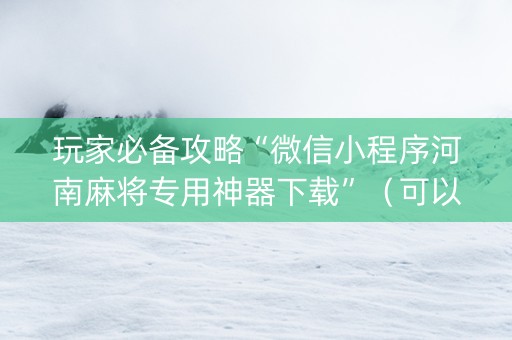 玩家必备攻略“微信小程序河南麻将专用神器下载”（可以设置输赢吗)