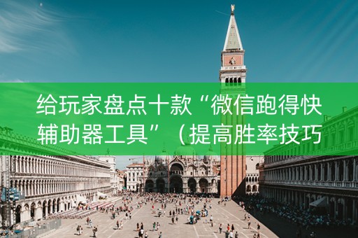 给玩家盘点十款“微信跑得快辅助器工具”（提高胜率技巧)