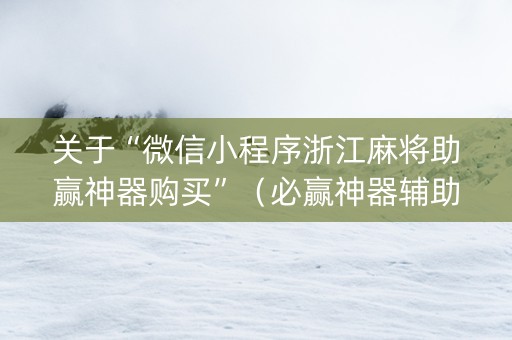 关于“微信小程序浙江麻将助赢神器购买”（必赢神器辅助器)