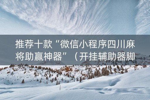 推荐十款“微信小程序四川麻将助赢神器”（开挂辅助器脚本)
