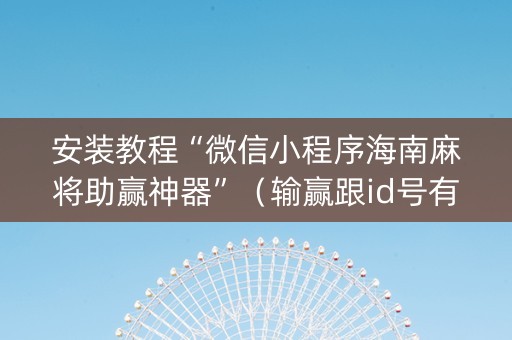 安装教程“微信小程序海南麻将助赢神器”（输赢跟id号有关系吗)