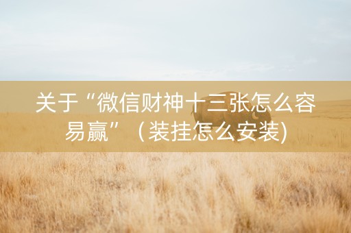 关于“微信财神十三张怎么容易赢”（装挂怎么安装)