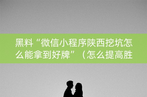 黑料“微信小程序陕西挖坑怎么能拿到好牌”（怎么提高胜率)