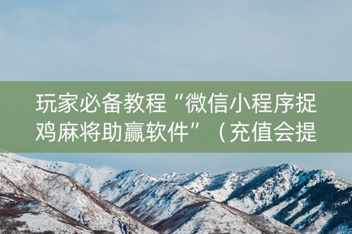 玩家必备教程“微信小程序捉鸡麻将助赢软件”（充值会提高胜率么)