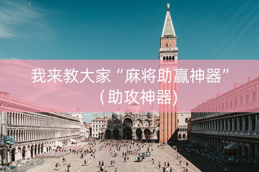我来教大家“麻将助赢神器”（助攻神器)