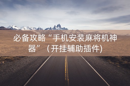 必备攻略“手机安装麻将机神器”（开挂辅助插件)