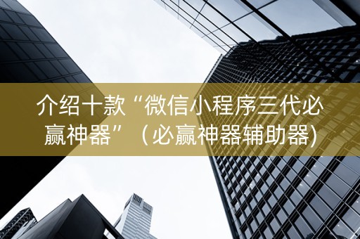 介绍十款“微信小程序三代必赢神器”（必赢神器辅助器)