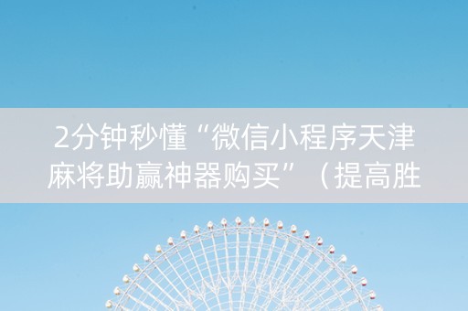 2分钟秒懂“微信小程序天津麻将助赢神器购买”（提高胜率软件)