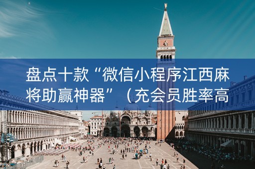 盘点十款“微信小程序江西麻将助赢神器”（充会员胜率高)