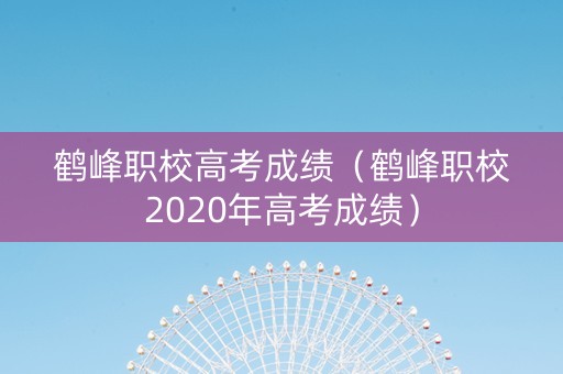 鹤峰职校高考成绩（鹤峰职校2020年高考成绩）
