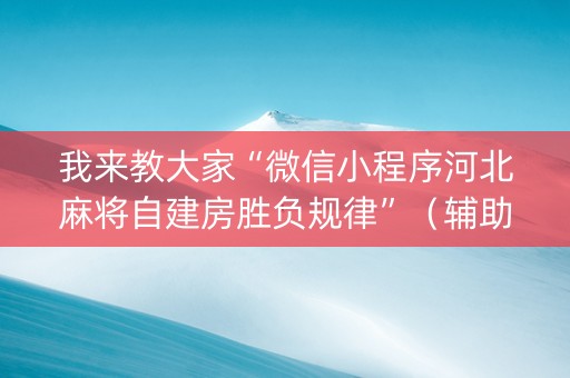 我来教大家“微信小程序河北麻将自建房胜负规律”（辅助器下载)