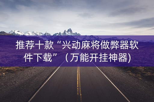推荐十款“兴动麻将做弊器软件下载”（万能开挂神器)