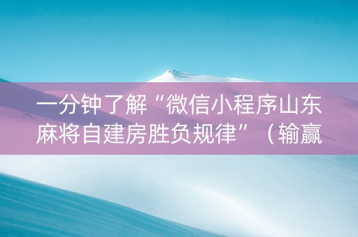 一分钟了解“微信小程序山东麻将自建房胜负规律”（输赢跟id号有关系吗)