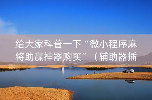 给大家科普一下“微小程序麻将助赢神器购买”（辅助器插件)