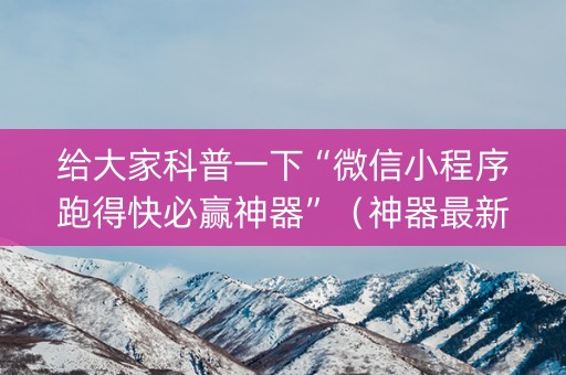 给大家科普一下“微信小程序跑得快必赢神器”（神器最新免费)