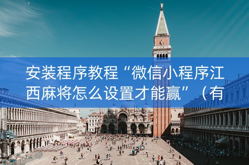 安装程序教程“微信小程序江西麻将怎么设置才能赢”（有没有猫腻)