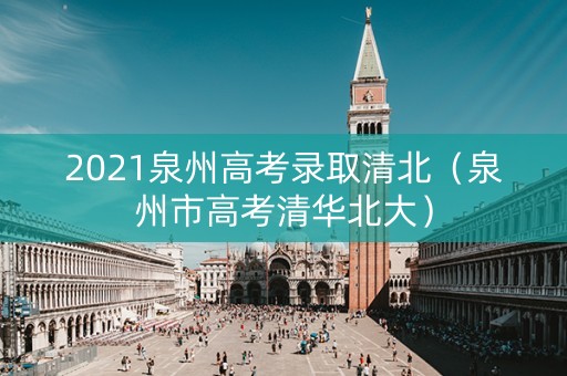 2021泉州高考录取清北（泉州市高考清华北大）