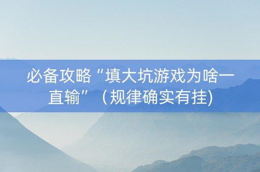 必备攻略“填大坑游戏为啥一直输”（规律确实有挂)