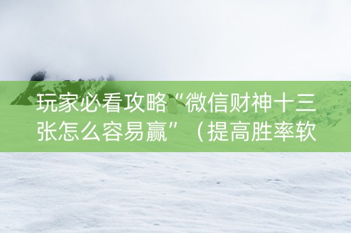 玩家必看攻略“微信财神十三张怎么容易赢”（提高胜率软件)