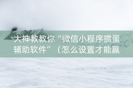 大神教教你“微信小程序掼蛋辅助软件”（怎么设置才能赢)