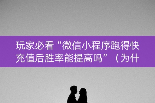 玩家必看“微信小程序跑得快充值后胜率能提高吗”（为什么有人一直赢)