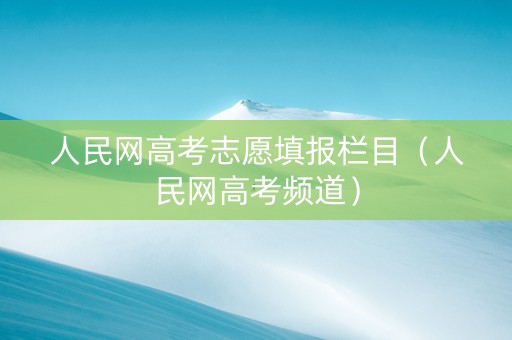 人民网高考志愿填报栏目（人民网高考频道）