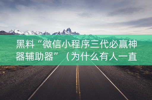 黑料“微信小程序三代必赢神器辅助器”（为什么有人一直赢)