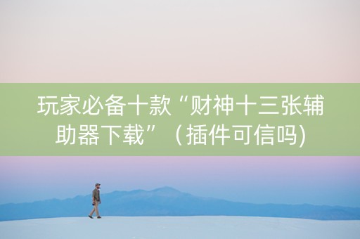 玩家必备十款“财神十三张辅助器下载”（插件可信吗)