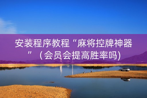 安装程序教程“麻将控牌神器”（会员会提高胜率吗)