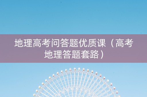 地理高考问答题优质课（高考地理答题套路）