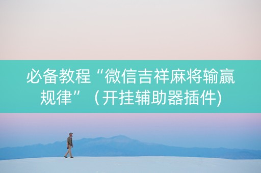必备教程“微信吉祥麻将输赢规律”（开挂辅助器插件)