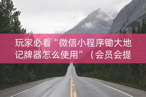 玩家必看“微信小程序锄大地记牌器怎么使用”（会员会提高胜率吗)