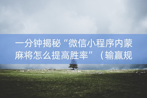 一分钟揭秘“微信小程序内蒙麻将怎么提高胜率”（输赢规律)