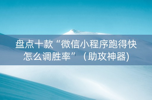 盘点十款“微信小程序跑得快怎么调胜率”（助攻神器)