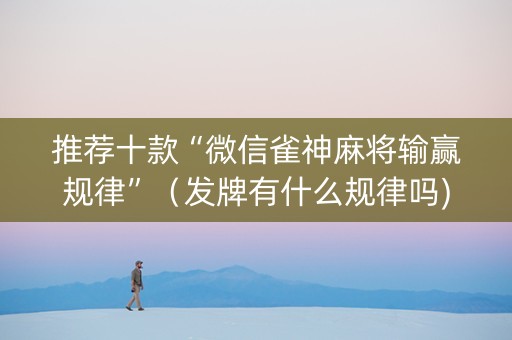推荐十款“微信雀神麻将输赢规律”（发牌有什么规律吗)