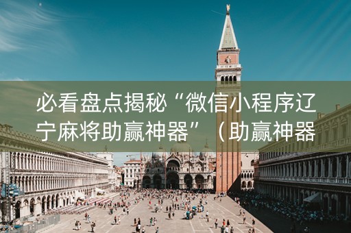 必看盘点揭秘“微信小程序辽宁麻将助赢神器”（助赢神器)