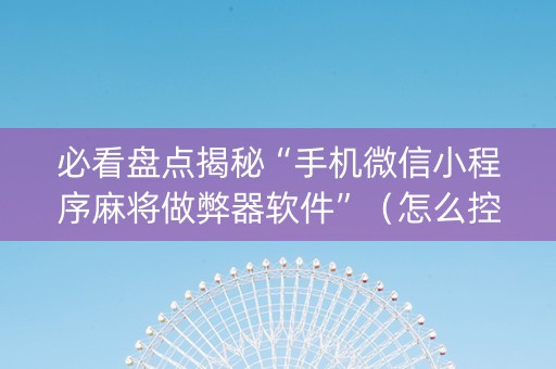 必看盘点揭秘“手机微信小程序麻将做弊器软件”（怎么控制输赢)