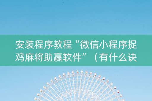 安装程序教程“微信小程序捉鸡麻将助赢软件”（有什么诀窍)
