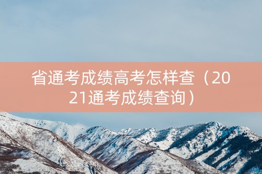 省通考成绩高考怎样查（2021通考成绩查询）