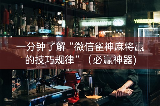 一分钟了解“微信雀神麻将赢的技巧规律”（必赢神器)