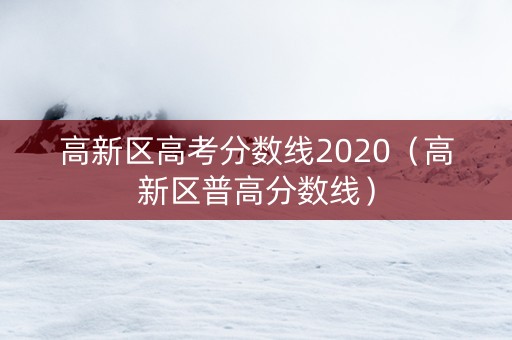 高新区高考分数线2020（高新区普高分数线）