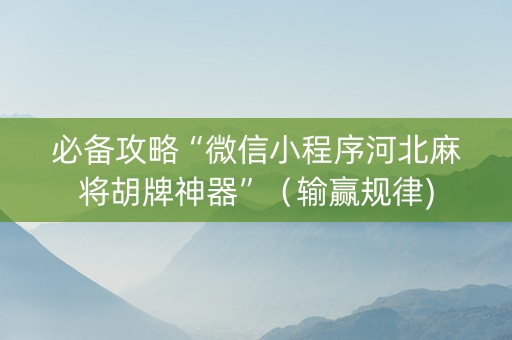 必备攻略“微信小程序河北麻将胡牌神器”（输赢规律)