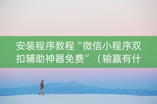 安装程序教程“微信小程序双扣辅助神器免费”（输赢有什么规律)