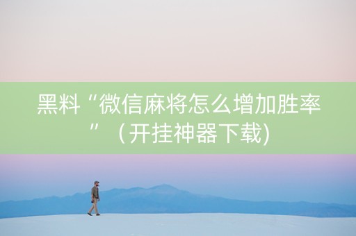 黑料“微信麻将怎么增加胜率”（开挂神器下载)